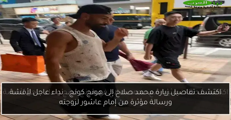 اكتشف تفاصيل زيارة محمد صلاح إلى هونج كونج.. نداء عاجل لأفشة ورسالة مؤثرة من إمام عاشور لزوجته