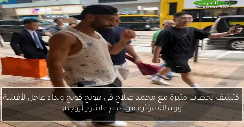 اكتشف لحظات مثيرة مع محمد صلاح في هونج كونج ونداء عاجل لأفشة ورسالة مؤثرة من إمام عاشور لزوجته