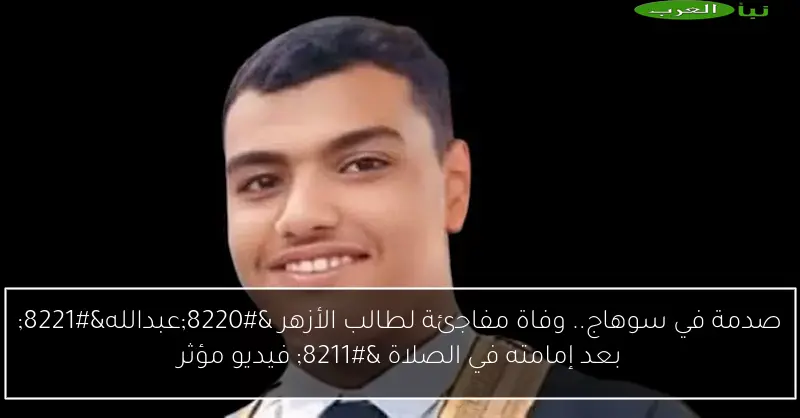 صدمة في سوهاج.. وفاة مفاجئة لطالب الأزهر “عبدالله” بعد إمامته في الصلاة – فيديو مؤثر