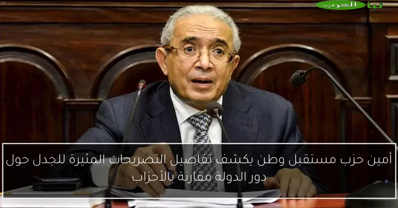 أمين حزب مستقبل وطن يكشف تفاصيل التصريحات المثيرة للجدل حول دور الدولة مقارنة بالأحزاب