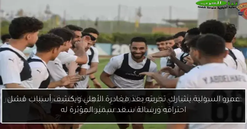 عمرو السولية يشارك تجربته بعد مغادرة الأهلي ويكشف أسباب فشل احترافه ورسالة سعد سمير المؤثرة له
