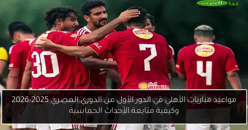 مواعيد مباريات الأهلي في الدور الأول من الدوري المصري 2025-2026 وكيفية متابعة الأحداث الحماسية
