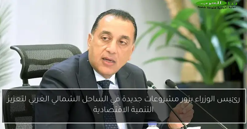 رئيس الوزراء يزور مشروعات جديدة في الساحل الشمالي الغربي لتعزيز التنمية الاقتصادية