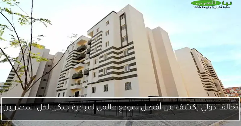 تحالف دولي يكشف عن أفضل نموذج عالمي لمبادرة سكن لكل المصريين