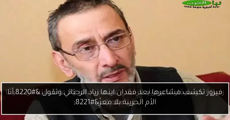 فيروز تكشف مشاعرها بعد فقدان ابنها زياد الرحباني وتقول “أنا الأم الحزينة بلا معزٍّ”