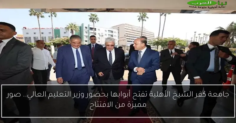 جامعة كفر الشيخ الأهلية تفتح أبوابها بحضور وزير التعليم العالي.. صور مميزة من الافتتاح