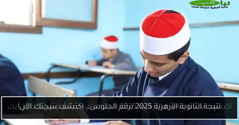 نتيجة الثانوية الأزهرية 2025 برقم الجلوس.. اكتشف نتيجتك الآن!