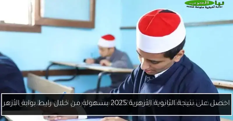 احصل على نتيجة الثانوية الأزهرية 2025 بسهولة من خلال رابط بوابة الأزهر