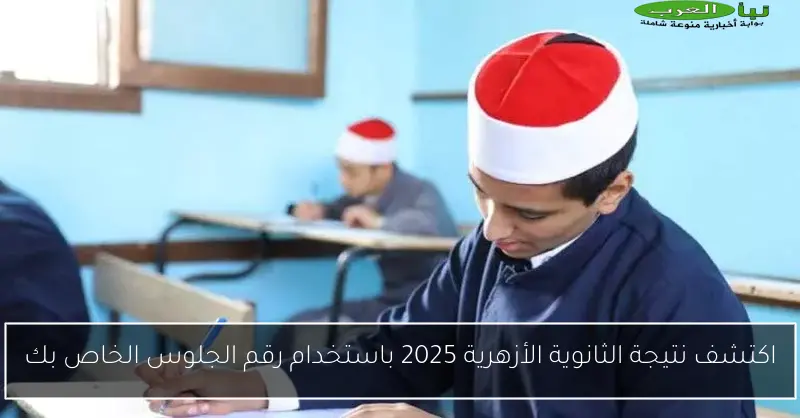 اكتشف نتيجة الثانوية الأزهرية 2025 باستخدام رقم الجلوس الخاص بك