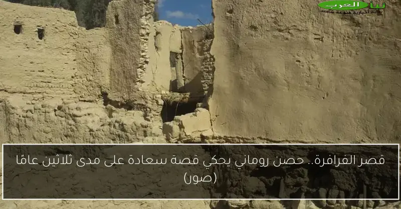قصر الفرافرة.. حصن روماني يحكي قصة سعادة على مدى ثلاثين عامًا (صور)