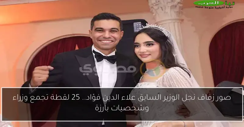 صور زفاف نجل الوزير السابق علاء الدين فؤاد.. 25 لقطة تجمع وزراء وشخصيات بارزة