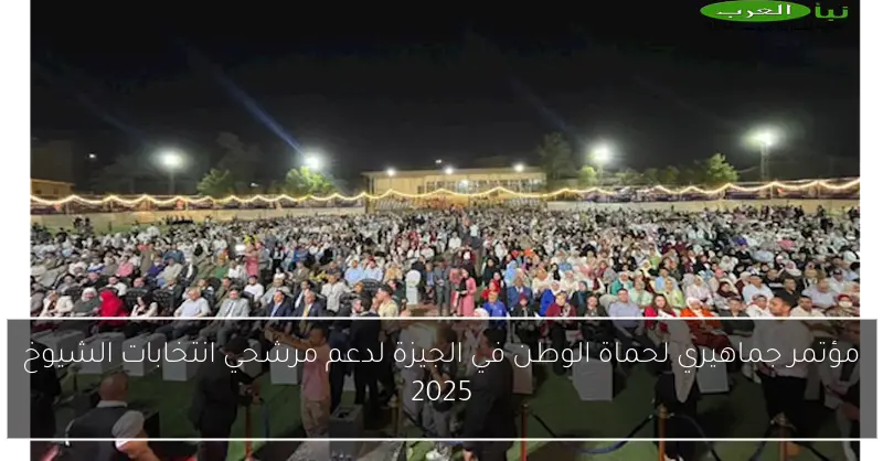 مؤتمر جماهيري لحماة الوطن في الجيزة لدعم مرشحي انتخابات الشيوخ 2025