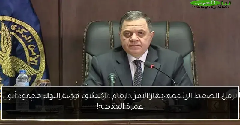 من الصعيد إلى قمة جهاز الأمن العام.. اكتشف قصة اللواء محمود أبو عمرة المذهلة!
