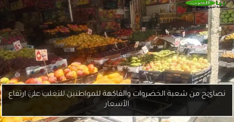 نصائح من شعبة الخضروات والفاكهة للمواطنين للتغلب على ارتفاع الأسعار