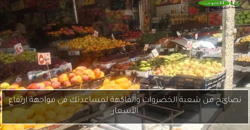 نصائح من شعبة الخضروات والفاكهة لمساعدتك في مواجهة ارتفاع الأسعار