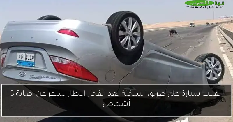 انقلاب سيارة على طريق السخنة بعد انفجار الإطار يسفر عن إصابة 3 أشخاص