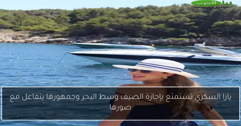 يارا السكري تستمتع بإجازة الصيف وسط البحر وجمهورها يتفاعل مع صورها