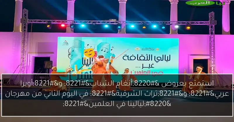 استمتع بعروض “أنغام الشباب” و”أوبرا عربي” و”تراث الشرقية” في اليوم الثاني من مهرجان “ليالينا في العلمين”