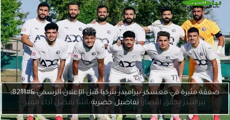 صفقة مثيرة في معسكر بيراميدز بتركيا قبل الإعلان الرسمي – تفاصيل حصرية