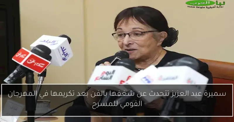 سميرة عبد العزيز تتحدث عن شغفها بالفن بعد تكريمها في المهرجان القومي للمسرح