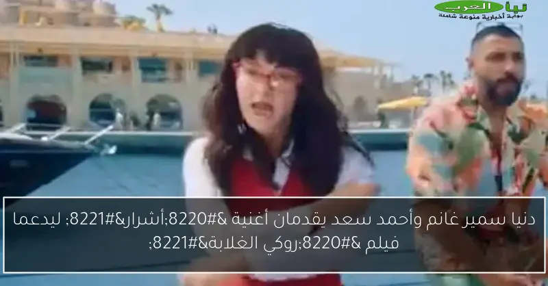 دنيا سمير غانم وأحمد سعد يقدمان أغنية “أشرار” ليدعما فيلم “روكي الغلابة”