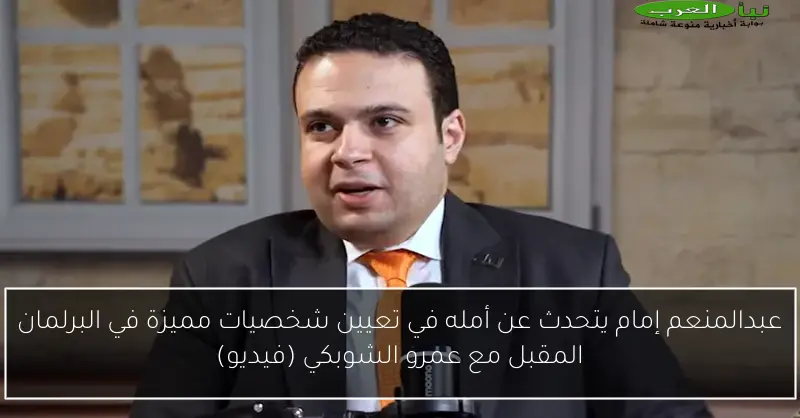 عبدالمنعم إمام يتحدث عن أمله في تعيين شخصيات مميزة في البرلمان المقبل مع عمرو الشوبكي (فيديو)