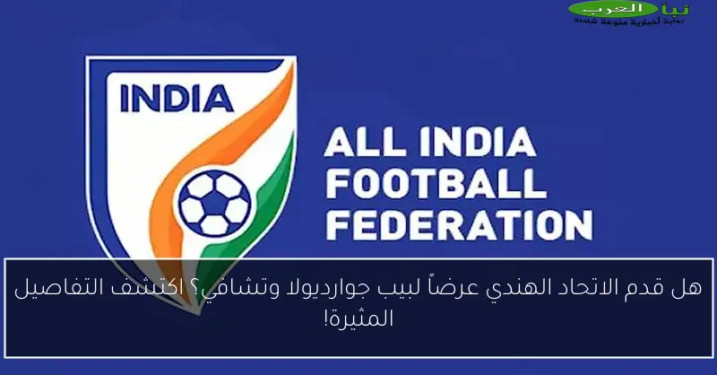 هل قدم الاتحاد الهندي عرضاً لبيب جوارديولا وتشافي؟ اكتشف التفاصيل المثيرة!