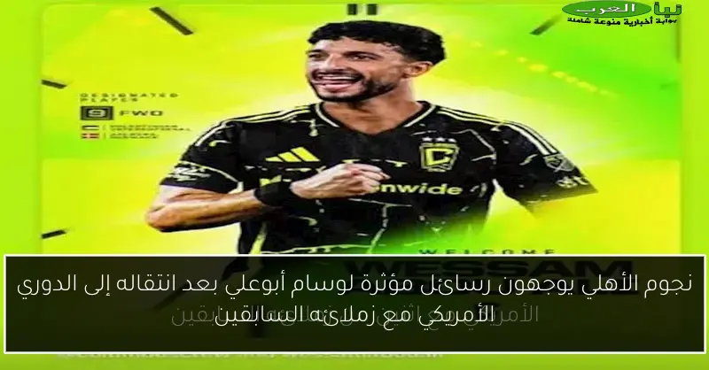 نجوم الأهلي يوجهون رسائل مؤثرة لوسام أبوعلي بعد انتقاله إلى الدوري الأمريكي مع زملائه السابقين