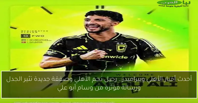 أحدث أخبار الأهلي وبيراميدز.. رحيل نجم الأهلي وصفقة جديدة تثير الجدل ورسالة مؤثرة من وسام أبو علي