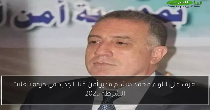 تعرف على اللواء محمد هشام مدير أمن قنا الجديد في حركة تنقلات الشرطة 2025