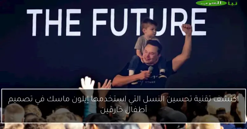 اكتشف تقنية تحسين النسل التي استخدمها إيلون ماسك في تصميم أطفال خارقين