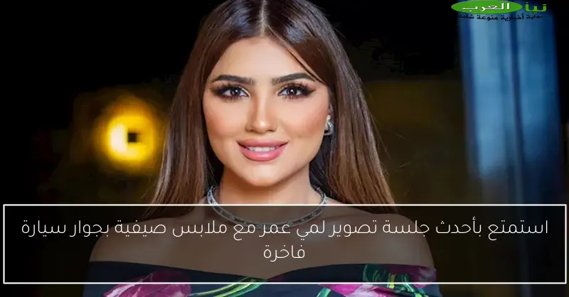 استمتع بأحدث جلسة تصوير لمي عمر مع ملابس صيفية بجوار سيارة فاخرة