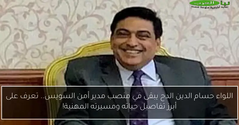 اللواء حسام الدين الدح يبقى في منصب مدير أمن السويس.. تعرف على أبرز تفاصيل حياته ومسيرته المهنية!
