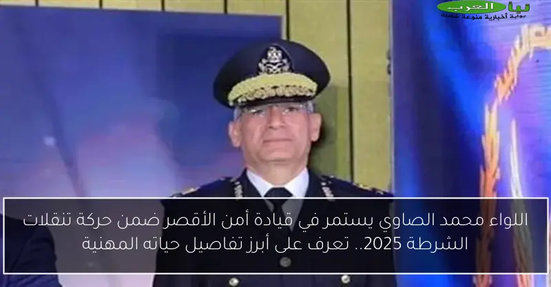 اللواء محمد الصاوي يستمر في قيادة أمن الأقصر ضمن حركة تنقلات الشرطة 2025.. تعرف على أبرز تفاصيل حياته المهنية