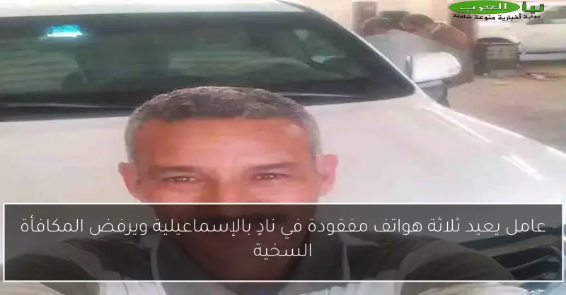 عامل يعيد ثلاثة هواتف مفقودة في نادٍ بالإسماعيلية ويرفض المكافأة السخية