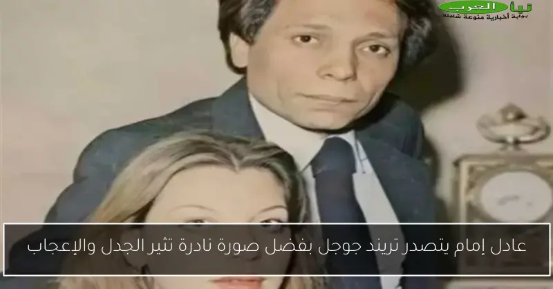 عادل إمام يتصدر تريند جوجل بفضل صورة نادرة تثير الجدل والإعجاب