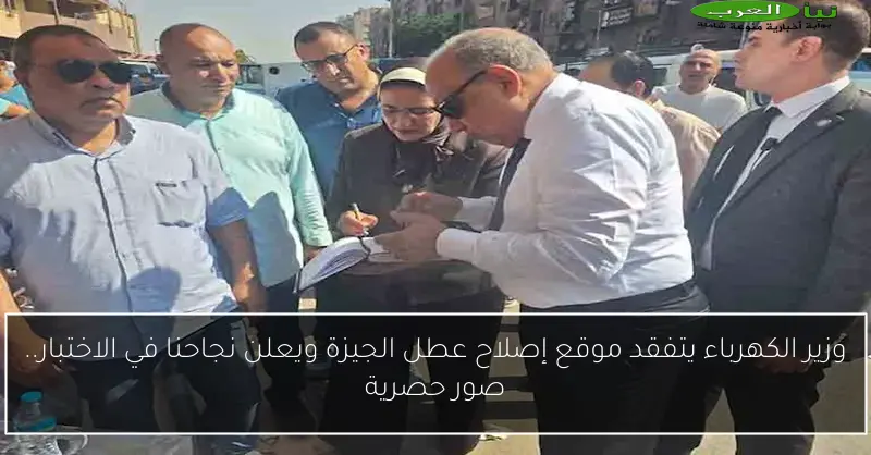 وزير الكهرباء يتفقد موقع إصلاح عطل الجيزة ويعلن نجاحنا في الاختبار.. صور حصرية
