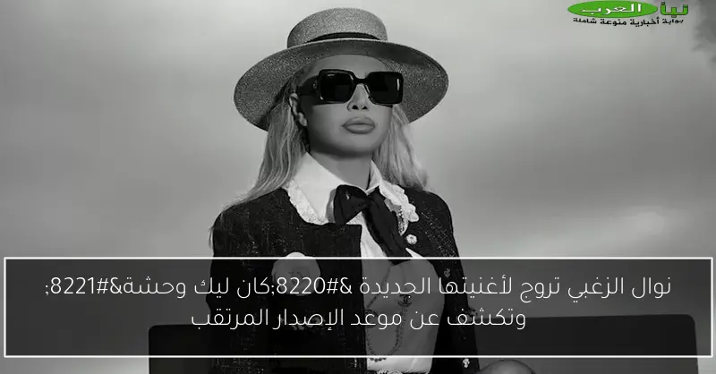 نوال الزغبي تروج لأغنيتها الجديدة “كان ليك وحشة” وتكشف عن موعد الإصدار المرتقب