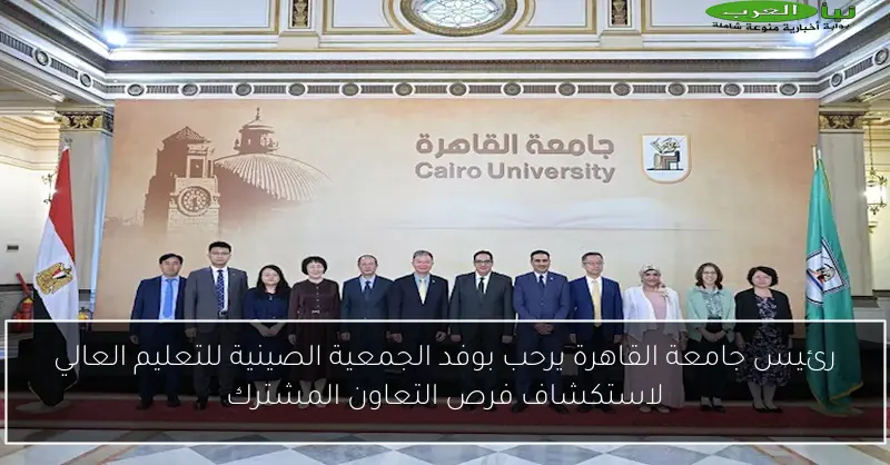 رئيس جامعة القاهرة يرحب بوفد الجمعية الصينية للتعليم العالي لاستكشاف فرص التعاون المشترك