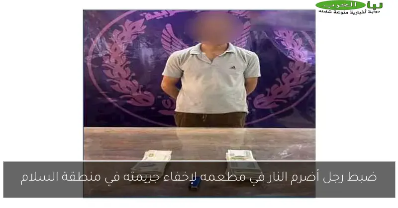 ضبط رجل أضرم النار في مطعمه لإخفاء جريمته في منطقة السلام