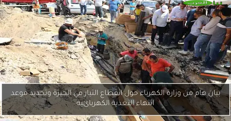 بيان هام من وزارة الكهرباء حول انقطاع التيار في الجيزة وتحديد موعد انتهاء التغذية الكهربائية