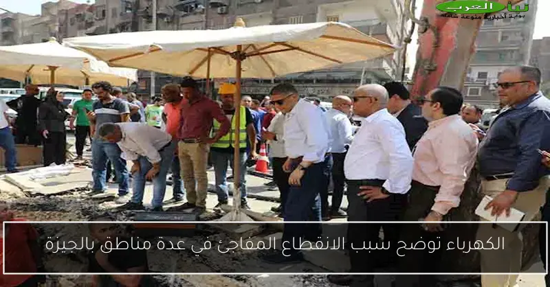 الكهرباء توضح سبب الانقطاع المفاجئ في عدة مناطق بالجيزة