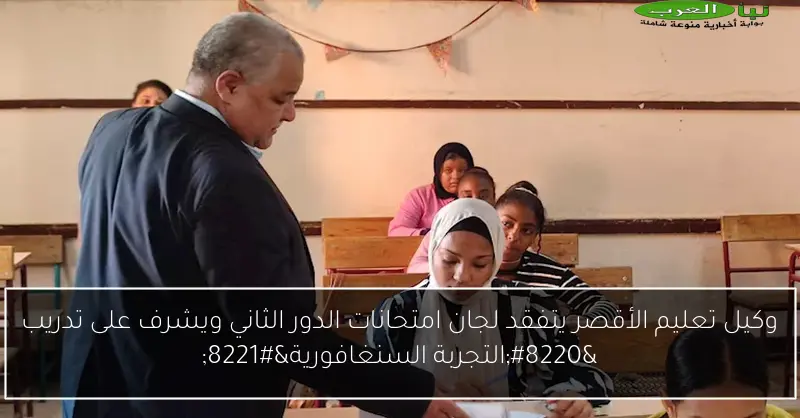 وكيل تعليم الأقصر يتفقد لجان امتحانات الدور الثاني ويشرف على تدريب “التجربة السنغافورية”