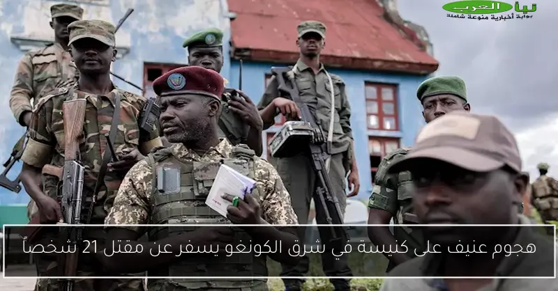 هجوم عنيف على كنيسة في شرق الكونغو يسفر عن مقتل 21 شخصاً