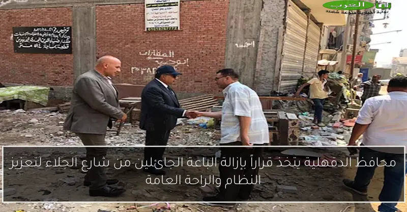 محافظ الدقهلية يتخذ قراراً بإزالة الباعة الجائلين من شارع الجلاء لتعزيز النظام والراحة العامة