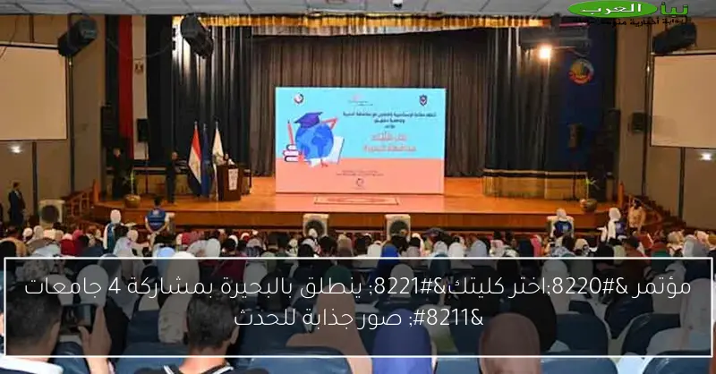 مؤتمر “اختر كليتك” ينطلق بالبحيرة بمشاركة 4 جامعات – صور جذابة للحدث