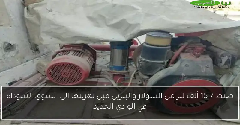 ضبط 15.7 ألف لتر من السولار والبنزين قبل تهريبها إلى السوق السوداء في الوادي الجديد