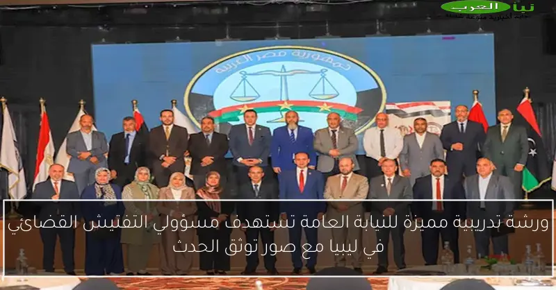 ورشة تدريبية مميزة للنيابة العامة تستهدف مسؤولي التفتيش القضائي في ليبيا مع صور توثق الحدث