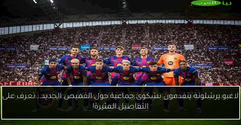 لاعبو برشلونة يتقدمون بشكوى جماعية حول القميص الجديد.. تعرف على التفاصيل المثيرة!