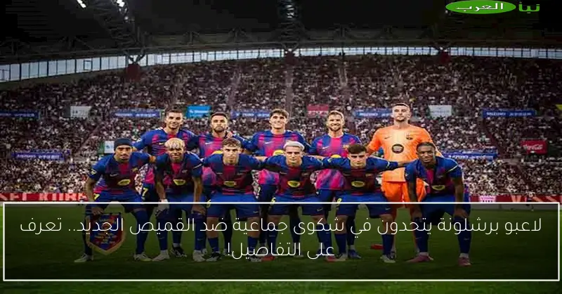 لاعبو برشلونة يتحدون في شكوى جماعية ضد القميص الجديد.. تعرف على التفاصيل!